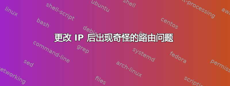 更改 IP 后出现奇怪的路由问题