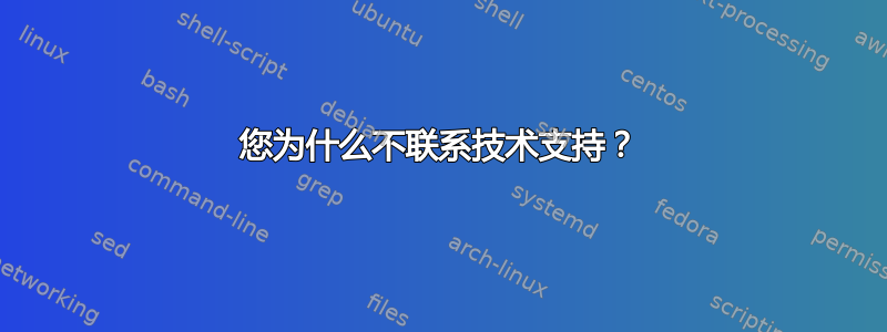 您为什么不联系技术支持？