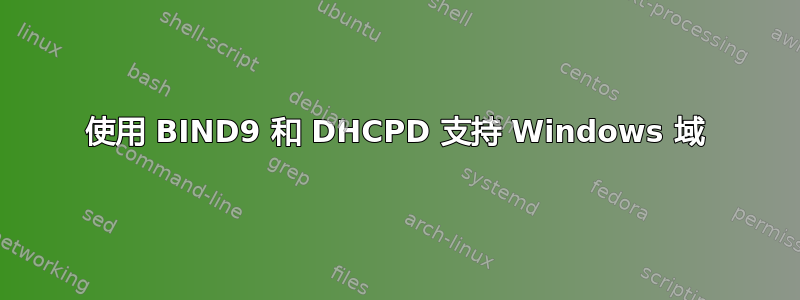 使用 BIND9 和 DHCPD 支持 Windows 域