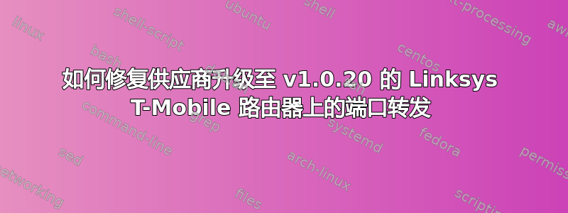 如何修复供应商升级至 v1.0.20 的 Linksys T-Mobile 路由器上的端口转发