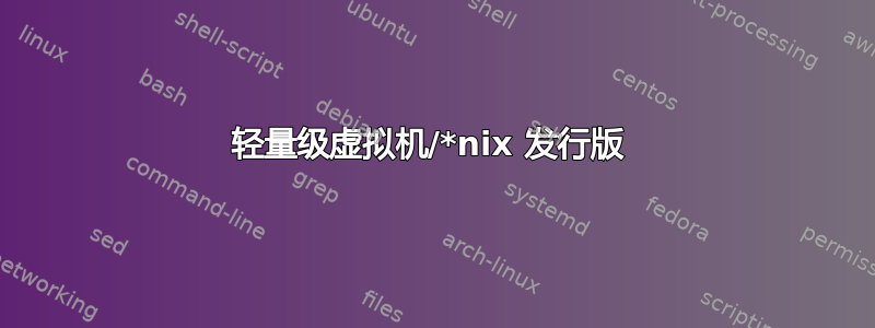 轻量级虚拟机/*nix 发行版 