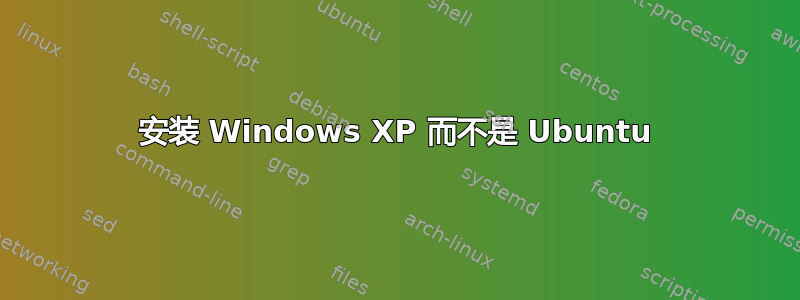 安装 Windows XP 而不是 Ubuntu