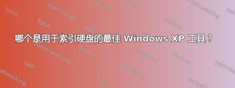 哪个是用于索引硬盘的最佳 Windows XP 工具？ 