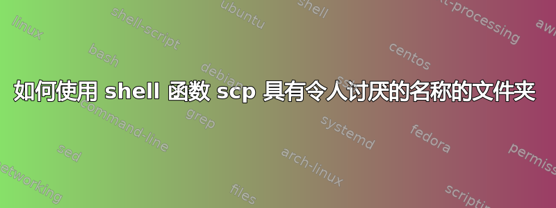 如何使用 shell 函数 scp 具有令人讨厌的名称的文件夹