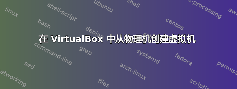 在 VirtualBox 中从物理机创建虚拟机