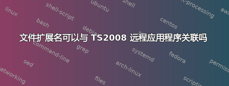 文件扩展名可以与 TS2008 远程应用程序关联吗