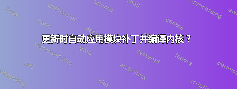 更新时自动应用模块补丁并编译内核？