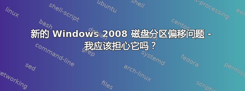 新的 Windows 2008 磁盘分区偏移问题 - 我应该担心它吗？