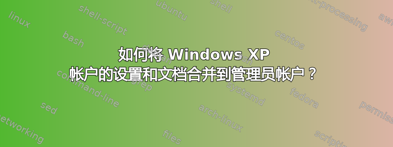 如何将 Windows XP 帐户的设置和文档合并到管理员帐户？