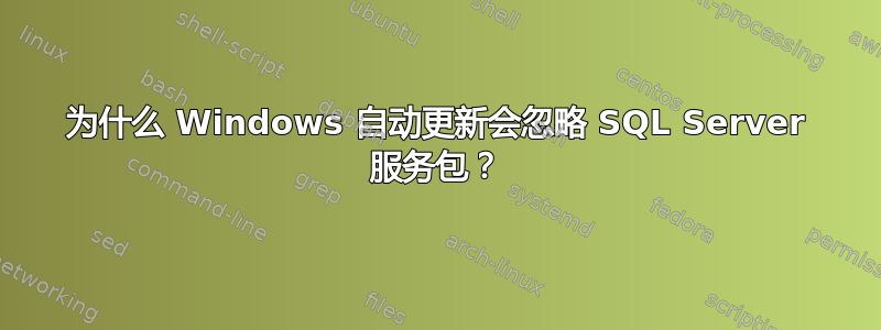 为什么 Windows 自动更新会忽略 SQL Server 服务包？