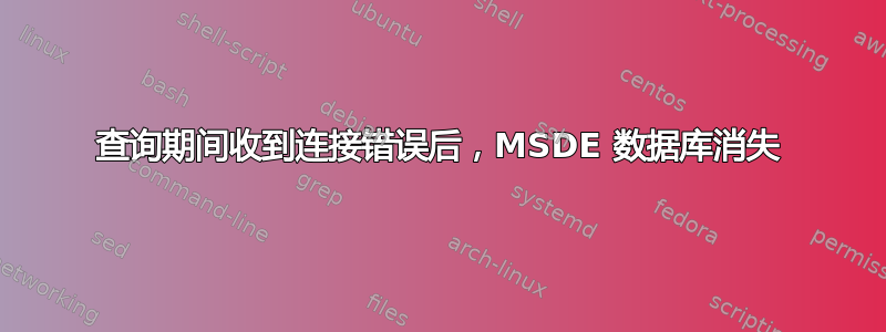 查询期间收到连接错误后，MSDE 数据库消失