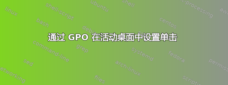 通过 GPO 在活动桌面中设置单击