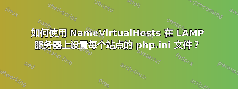 如何使用 NameVirtualHosts 在 LAMP 服务器上设置每个站点的 php.ini 文件？