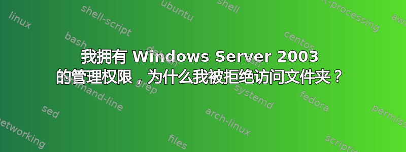 我拥有 Windows Server 2003 的管理权限，为什么我被拒绝访问文件夹？