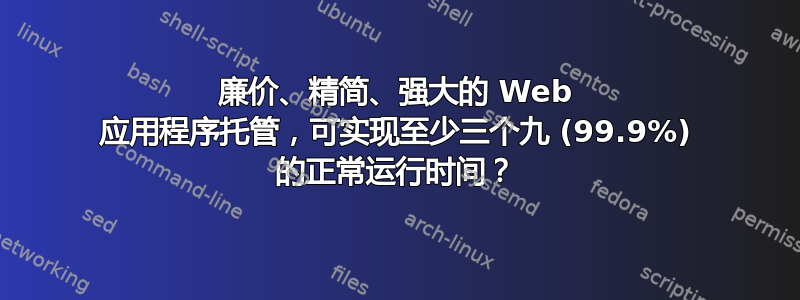 廉价、精简、强大的 Web 应用程序托管，可实现至少三个九 (99.9%) 的正常运行时间？