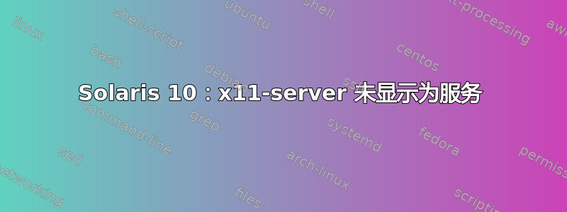 Solaris 10：x11-server 未显示为服务