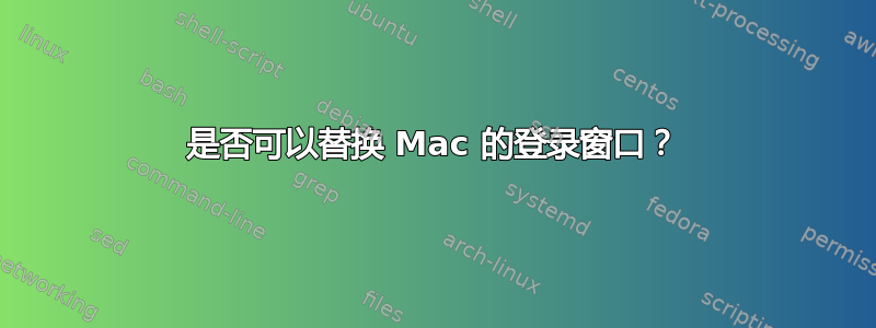 是否可以替换 Mac 的登录窗口？