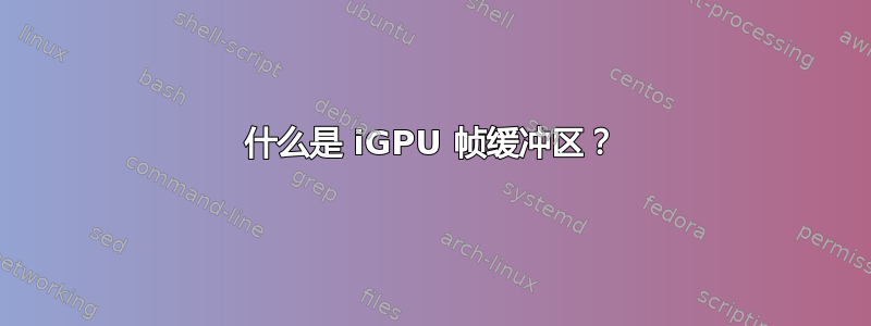 什么是 iGPU 帧缓冲区？