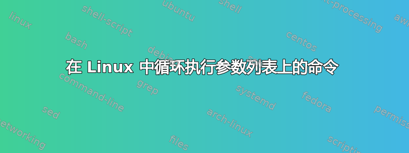 在 Linux 中循环执行参数列表上的命令