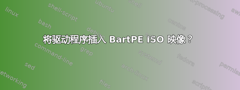 将驱动程序插入 BartPE ISO 映像？