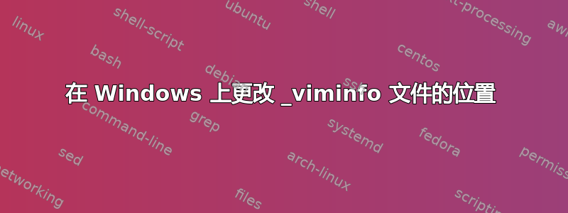 在 Windows 上更改 _viminfo 文件的位置