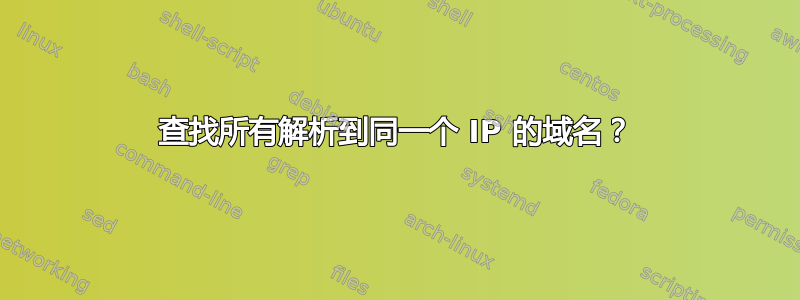 查找所有解析到同一个 IP 的域名？