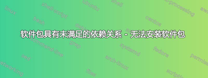 软件包具有未满足的依赖关系 - 无法安装软件包