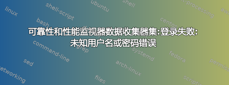 可靠性和性能监视器数据收集器集:登录失败: 未知用户名或密码错误