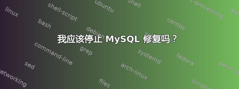 我应该停止 MySQL 修复吗？