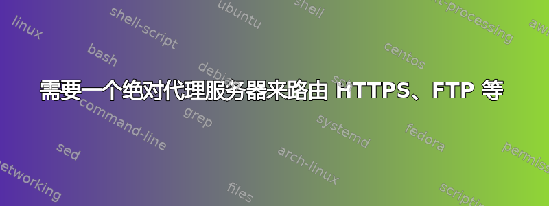 需要一个绝对代理服务器来路由 HTTPS、FTP 等