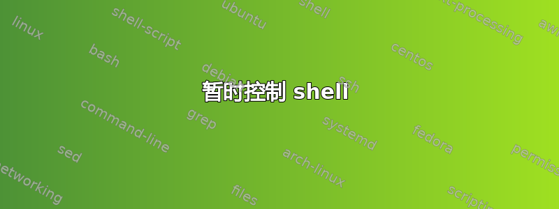 暂时控制 shell