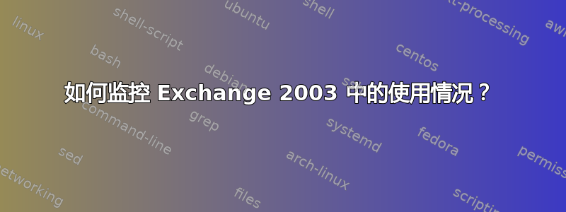 如何监控 Exchange 2003 中的使用情况？