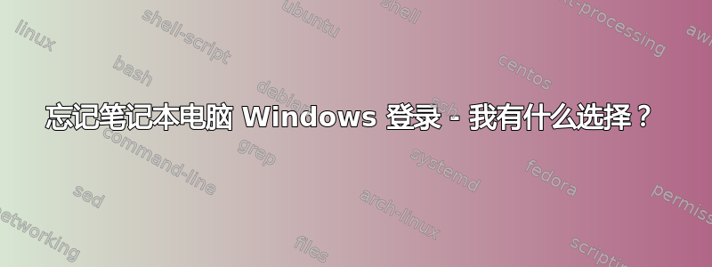 忘记笔记本电脑 Windows 登录 - 我有什么选择？