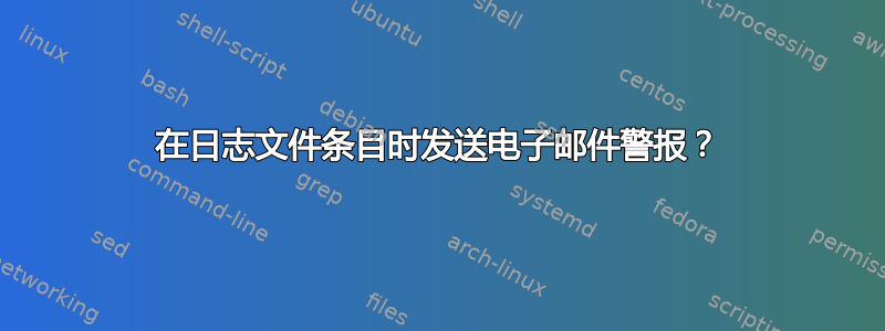 在日志文件条目时发送电子邮件警报？