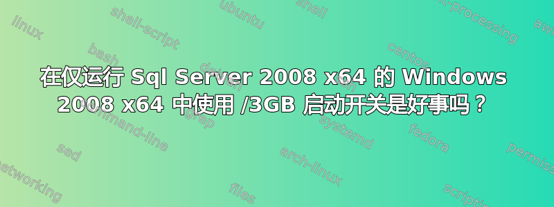 在仅运行 Sql Server 2008 x64 的 Windows 2008 x64 中使用 /3GB 启动开关是好事吗？