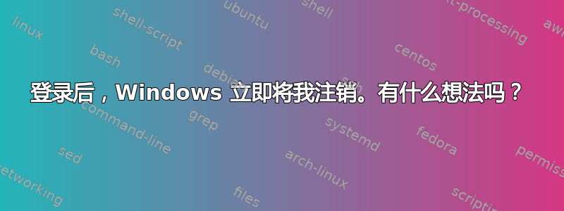 登录后，Windows 立即将我注销。有什么想法吗？