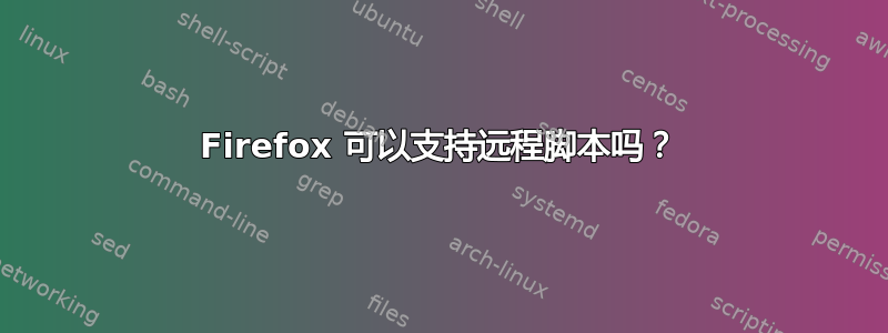 Firefox 可以支持远程脚本吗？