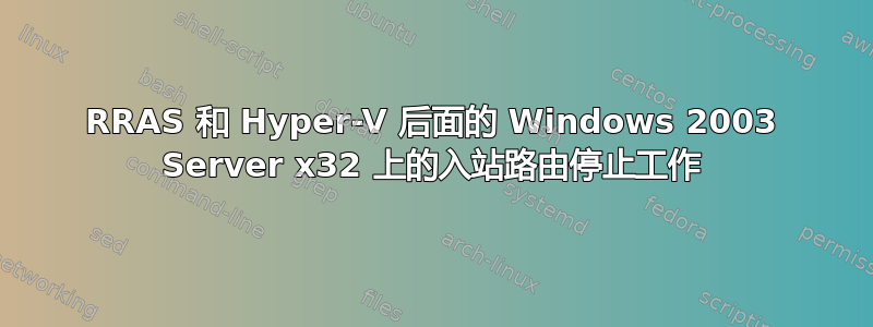 RRAS 和 Hyper-V 后面的 Windows 2003 Server x32 上的入站路由停止工作