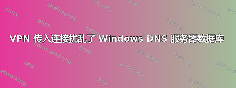 VPN 传入连接扰乱了 Windows DNS 服务器数据库