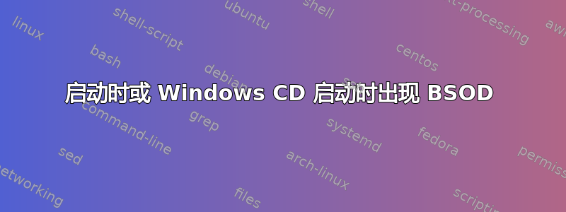 启动时或 Windows CD 启动时出现 BSOD