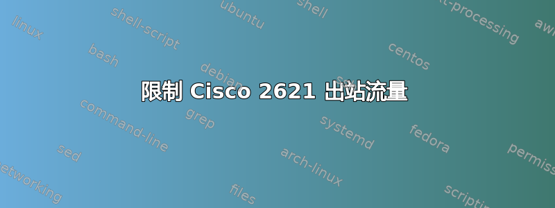 限制 Cisco 2621 出站流量