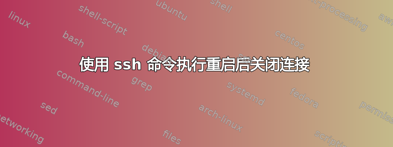 使用 ssh 命令执行重启后关闭连接