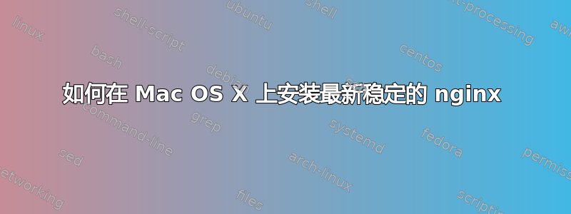 如何在 Mac OS X 上安装最新稳定的 nginx