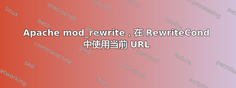 Apache mod_rewrite，在 RewriteCond 中使用当前 URL