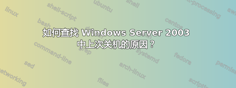 如何查找 Windows Server 2003 中上次关机的原因？