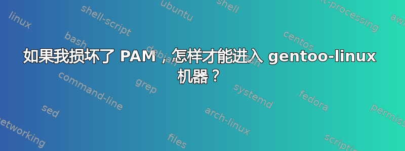 如果我损坏了 PAM，怎样才能进入 gentoo-linux 机器？