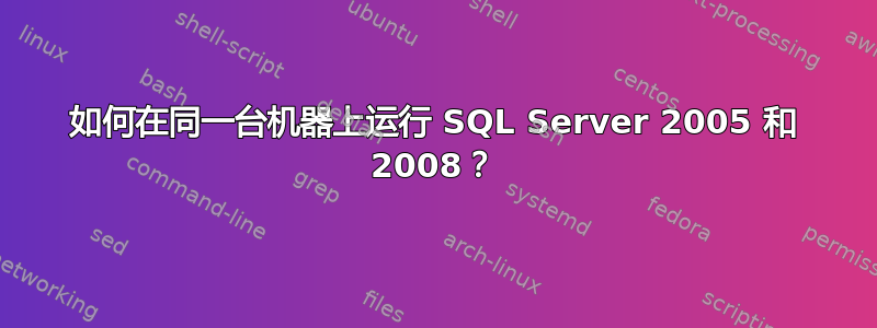 如何在同一台机器上运行 SQL Server 2005 和 2008？