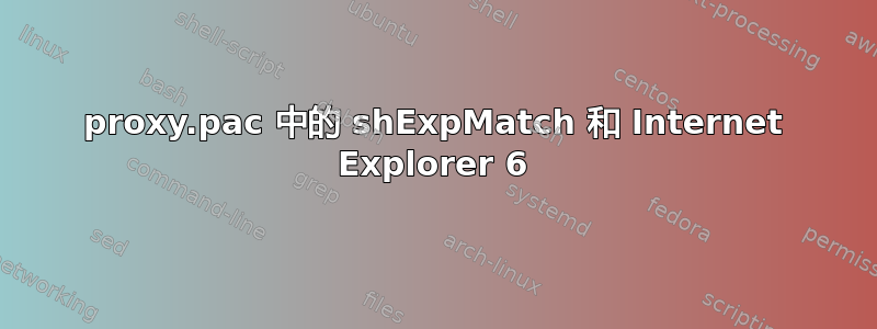 proxy.pac 中的 shExpMatch 和 Internet Explorer 6