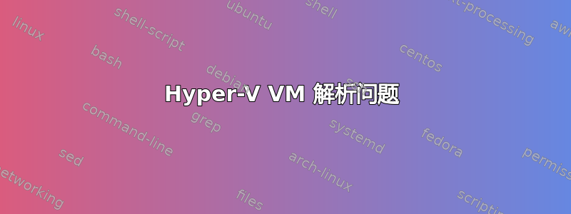 Hyper-V VM 解析问题