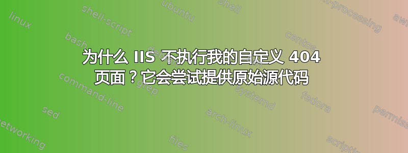 为什么 IIS 不执行我的自定义 404 页面？它会尝试提供原始源代码